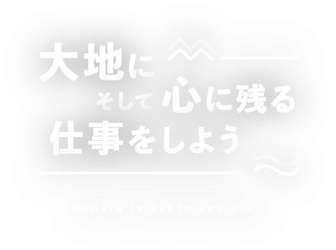 大地に、そして心に残る仕事をしよう